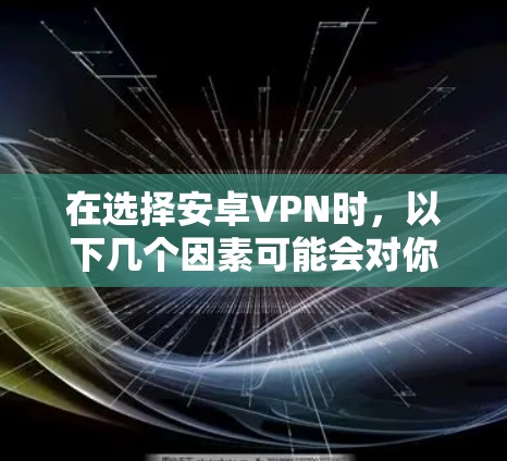 在选择安卓VPN时,以下几个因素可能会对你有所帮助 在选择安卓VPN时,以下几个因素可能会对你有所帮助