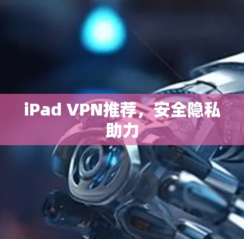 iPad VPN推荐,安全隐私助力