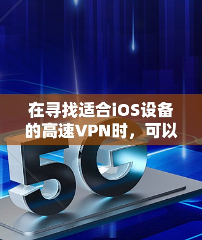 在寻找适合iOS设备的高速VPN时,可以按照以下步骤进行推荐和选择 在寻找适合iOS设备的高速VPN时,可以按照以下步骤进行推荐和选择