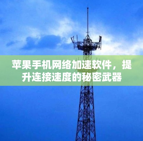 苹果手机网络加速软件,提升连接速度的秘密武器 苹果手机网络加速软件,提升连接速度的秘密武器