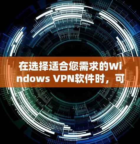 在选择适合您需求的Windows VPN软件时,可以根据以下几个步骤进行比较和选择 在选择适合您需求的Windows VPN软件时,可以根据以下几个步骤进行比较和选择