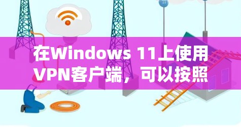 在Windows 11上使用VPN客户端,可以按照以下步骤进行 在Windows 11上使用VPN客户端,可以按照以下步骤进行