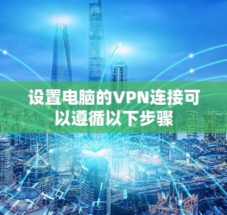 设置电脑的VPN连接可以遵循以下步骤