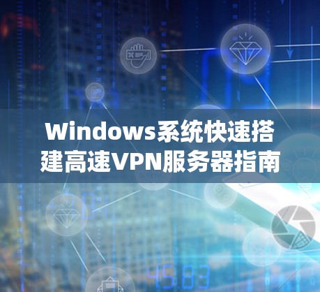 Windows系统快速搭建高速VPN服务器指南