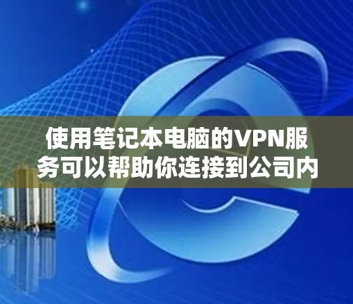 使用笔记本电脑的VPN服务可以帮助你连接到公司内网、保护隐私或访问受限的资源。以下是使用VPN的基本教程,假设你已经购买了VPN服务或了解了需要连接的服务器信息 使用笔记本电脑的VPN服务可以帮助你连接到公司内网、保护隐私或访问受限的资源。以下是使用VPN的基本教程,假设你已经购买了VPN服务或了解了需要连接的服务器信息