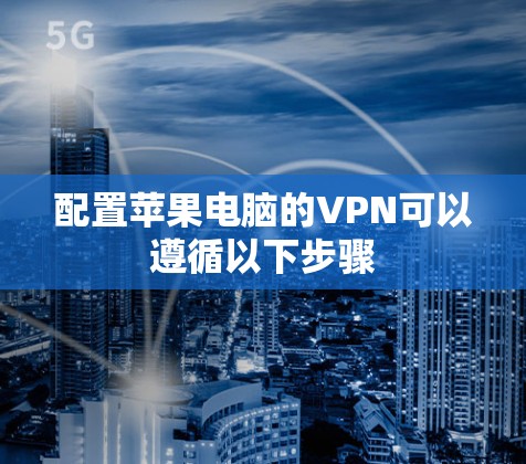 配置苹果电脑的VPN可以遵循以下步骤 配置苹果电脑的VPN可以遵循以下步骤