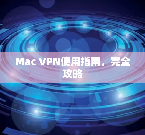 Mac VPN使用指南,完全攻略 Mac VPN使用指南,完全攻略