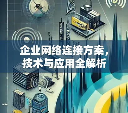企业网络连接方案,技术与应用全解析