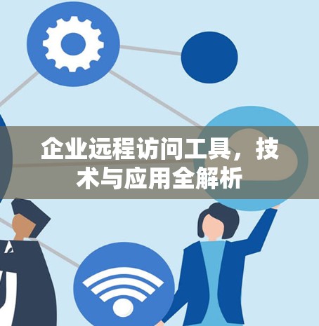 企业远程访问工具,技术与应用全解析