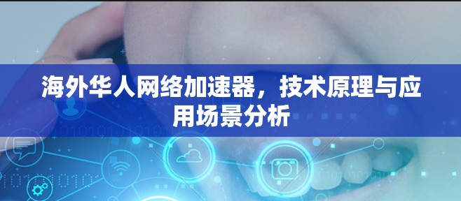 海外华人网络加速器,技术原理与应用场景分析
