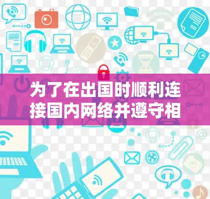为了在出国时顺利连接国内网络并遵守相关法律法规,您可以按照以下步骤使用适当的网络工具