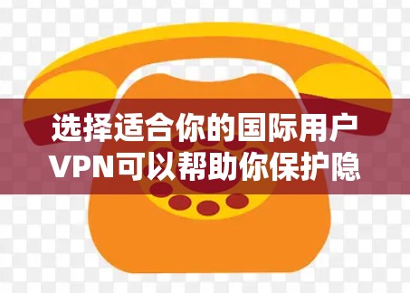 选择适合你的国际用户VPN可以帮助你保护隐私、绕过地理限制或访问受限的内容。以下是一些建议和步骤，帮助你选择和配置VPN
