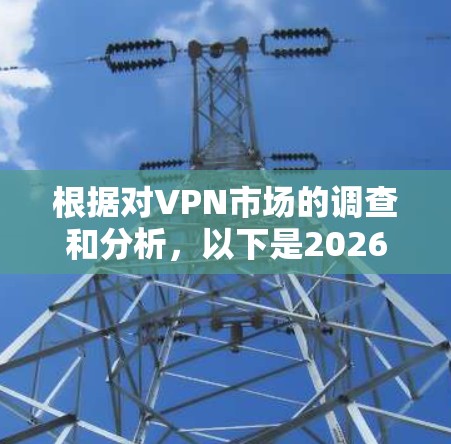 根据对VPN市场的调查和分析,以下是2026年推荐的VPN排行榜,综合考虑了速度、安全性、功能、用户体验和市场口碑等因素
