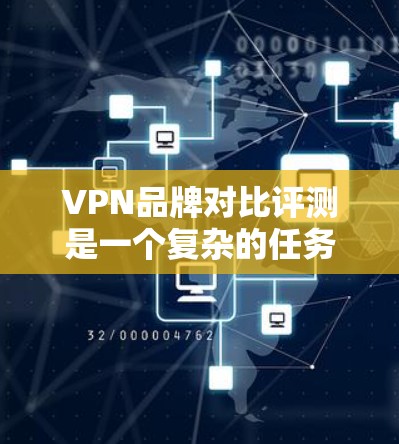 VPN品牌对比评测是一个复杂的任务,因为每个品牌的功能、性能和用户体验可能会有所不同。以下是一些常见的VPN品牌对比评测的关键点和因素 VPN品牌对比评测是一个复杂的任务,因为每个品牌的功能、性能和用户体验可能会有所不同。以下是一些常见的VPN品牌对比评测的关键点和因素