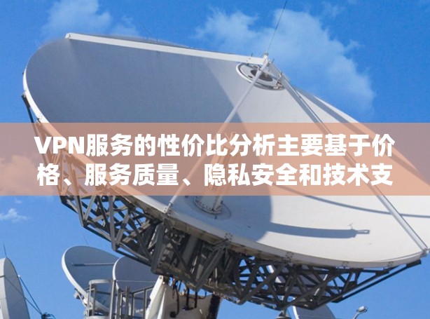 VPN服务的性价比分析主要基于价格、服务质量、隐私安全和技术支持等多个因素。以下是对主要VPN服务提供商的性价比分析 VPN服务的性价比分析主要基于价格、服务质量、隐私安全和技术支持等多个因素。以下是对主要VPN服务提供商的性价比分析