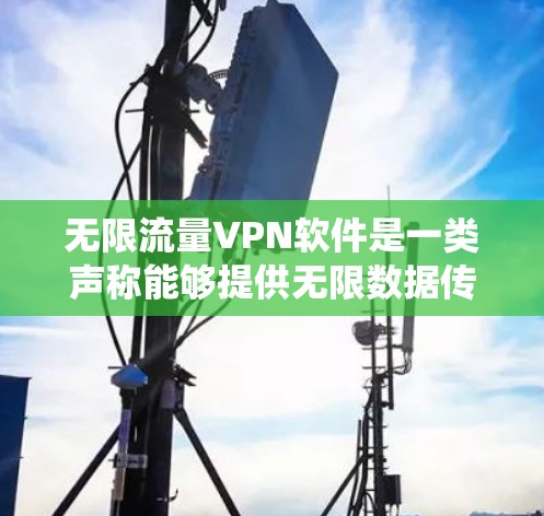 无限流量VPN软件是一类声称能够提供无限数据传输和访问的VPN服务,旨在绕过网络限制。以下是对这一主题的详细分析和总结 无限流量VPN软件是一类声称能够提供无限数据传输和访问的VPN服务,旨在绕过网络限制。以下是对这一主题的详细分析和总结