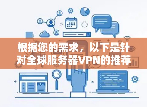 根据您的需求,以下是针对全球服务器VPN的推荐 根据您的需求,以下是针对全球服务器VPN的推荐