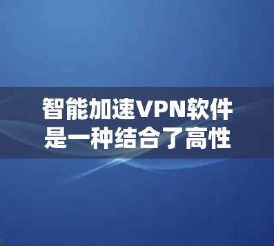 智能加速VPN软件是一种结合了高性能和强大功能的VPN解决方案,旨在提供更快、更稳定的网络连接,同时保持高安全性。以下是对智能加速VPN软件的详细分析和总结 智能加速VPN软件是一种结合了高性能和强大功能的VPN解决方案,旨在提供更快、更稳定的网络连接,同时保持高安全性。以下是对智能加速VPN软件的详细分析和总结
