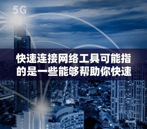 快速连接网络工具可能指的是一些能够帮助你快速建立、管理或优化网络连接的工具或技术。以下是一些常用的网络工具和技术，供你参考