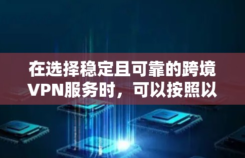 在选择稳定且可靠的跨境VPN服务时，可以按照以下步骤进行分析和决策