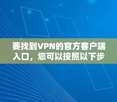 要找到VPN的官方客户端入口,您可以按照以下步骤操作 要找到VPN的官方客户端入口,您可以按照以下步骤操作