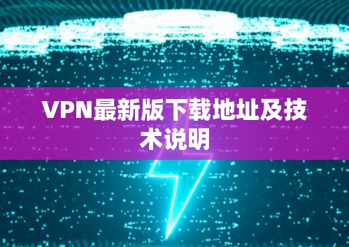 VPN最新版下载地址及技术说明 VPN最新版下载地址及技术说明