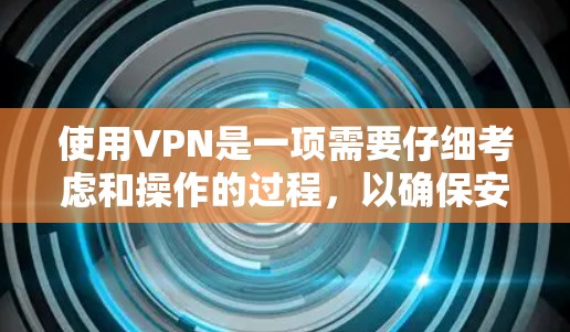 使用VPN是一项需要仔细考虑和操作的过程，以确保安全和隐私。以下是分步骤的VPN使用指南