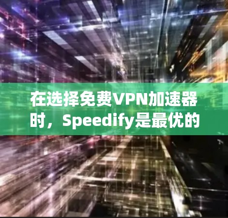 在选择免费VPN加速器时，Speedify是最优的选择，因为它不仅免费，还功能全面，支持多种网络类型，适合大多数用户。以下是推荐排名