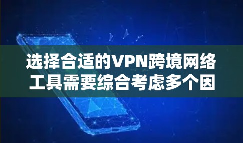 选择合适的VPN跨境网络工具需要综合考虑多个因素，以下是根据不同需求和场景的推荐