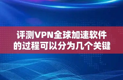 评测VPN全球加速软件的过程可以分为几个关键步骤，每个步骤都需要细致地分析，以确保评测结果全面且有用。以下是详细的评测步骤和总结