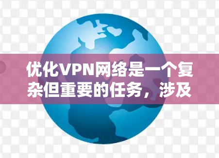 优化VPN网络是一个复杂但重要的任务，涉及多个方面。以下是分步骤的优化指南