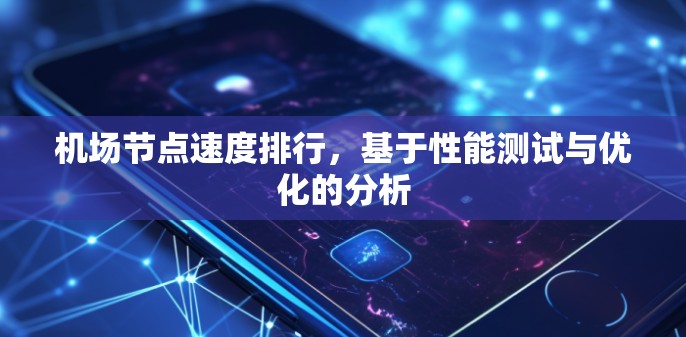 机场节点速度排行,基于性能测试与优化的分析 机场节点速度排行,基于性能测试与优化的分析