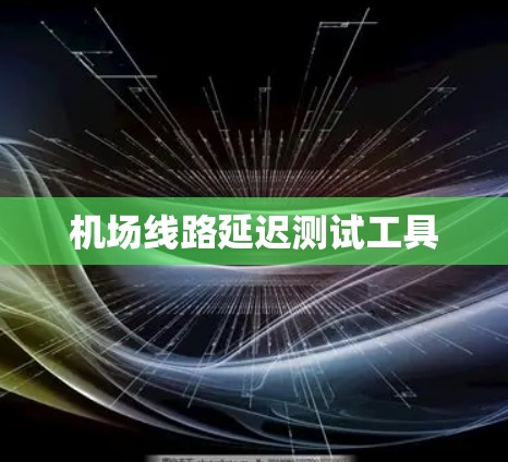 机场线路延迟测试工具 机场线路延迟测试工具