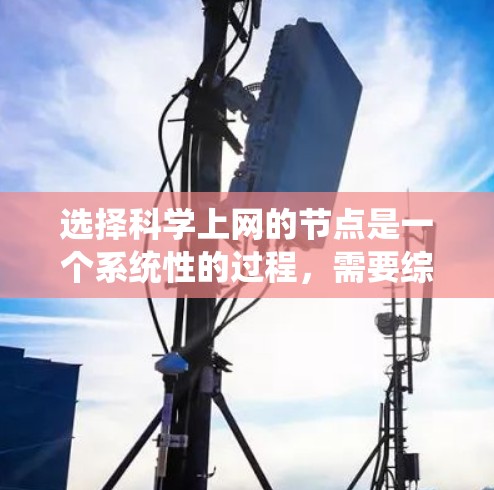 选择科学上网的节点是一个系统性的过程,需要综合考虑多个因素。以下是对该过程的分步骤总结和建议 选择科学上网的节点是一个系统性的过程,需要综合考虑多个因素。以下是对该过程的分步骤总结和建议