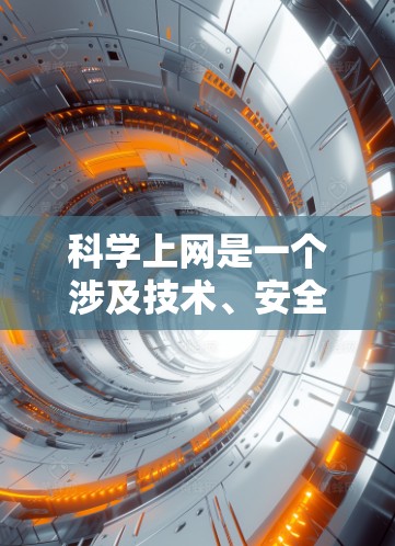 科学上网是一个涉及技术、安全和法律的综合性问题,需要综合考虑多个因素来确保网络的安全性和隐私性。以下是逐步的解决方案,帮助您配置科学上网环境 科学上网是一个涉及技术、安全和法律的综合性问题,需要综合考虑多个因素来确保网络的安全性和隐私性。以下是逐步的解决方案,帮助您配置科学上网环境