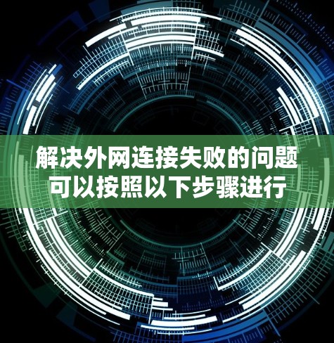 解决外网连接失败的问题可以按照以下步骤进行 解决外网连接失败的问题可以按照以下步骤进行