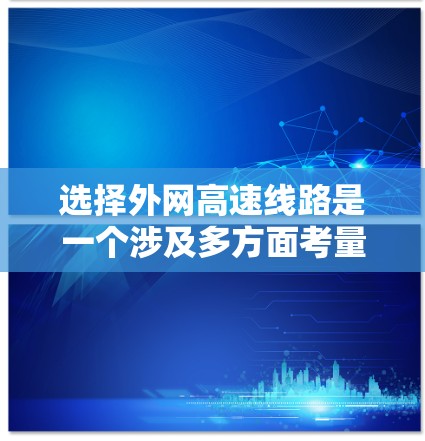 选择外网高速线路是一个涉及多方面考量的决定,以下是根据您的需求和情况整理出的解决方案 选择外网高速线路是一个涉及多方面考量的决定,以下是根据您的需求和情况整理出的解决方案