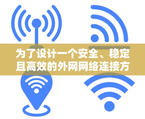 为了设计一个安全、稳定且高效的外网网络连接方案,以下是一个结构化的解决方案