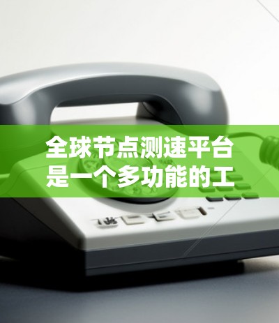 全球节点测速平台是一个多功能的工具集合,旨在帮助用户评估和监控网络性能。以下是对这些平台的分类和详细分析 全球节点测速平台是一个多功能的工具集合,旨在帮助用户评估和监控网络性能。以下是对这些平台的分类和详细分析