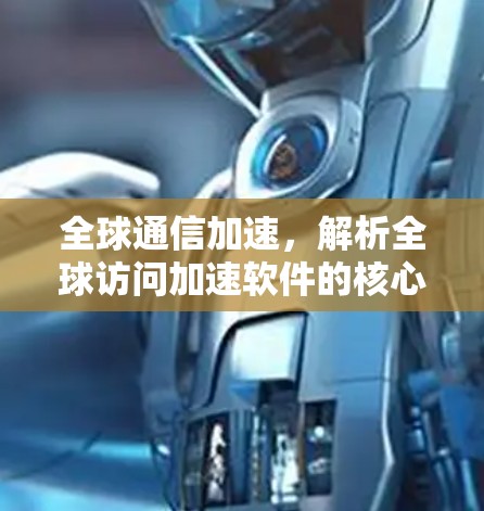 全球通信加速,解析全球访问加速软件的核心技术