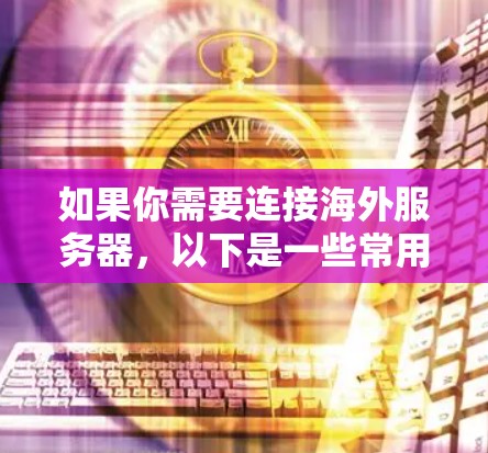 如果你需要连接海外服务器,以下是一些常用的软件和工具,帮助你实现远程管理和操作 如果你需要连接海外服务器,以下是一些常用的软件和工具,帮助你实现远程管理和操作