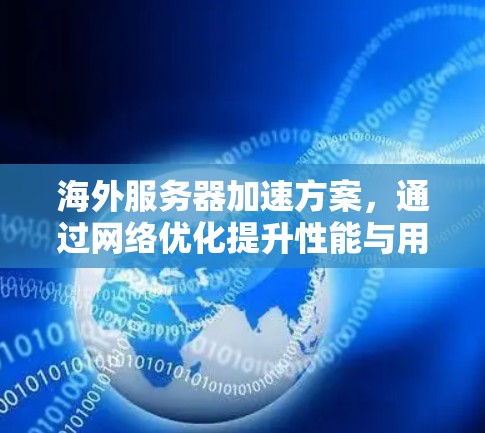 海外服务器加速方案,通过网络优化提升性能与用户体验 海外服务器加速方案,通过网络优化提升性能与用户体验