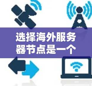 选择海外服务器节点是一个综合考虑多个因素的过程,以下是根据您的需求整理出的步骤和建议 选择海外服务器节点是一个综合考虑多个因素的过程,以下是根据您的需求整理出的步骤和建议