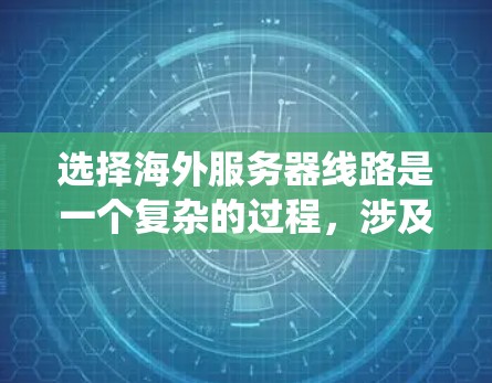 选择海外服务器线路是一个复杂的过程,涉及多个关键因素。以下是对该问题的系统化分析和总结