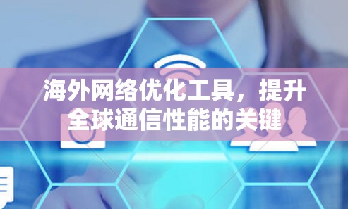海外网络优化工具,提升全球通信性能的关键