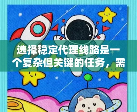 选择稳定代理线路是一个复杂但关键的任务,需要综合考虑多个因素以确保业务的稳定性和可靠性。以下是根据您的需求总结的建议 选择稳定代理线路是一个复杂但关键的任务,需要综合考虑多个因素以确保业务的稳定性和可靠性。以下是根据您的需求总结的建议