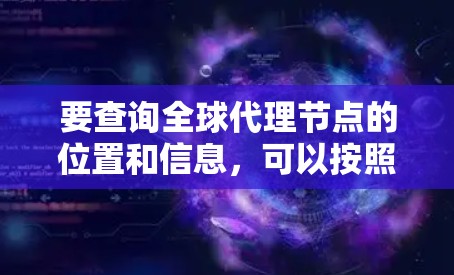 要查询全球代理节点的位置和信息,可以按照以下步骤进行