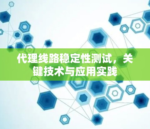 代理线路稳定性测试，关键技术与应用实践