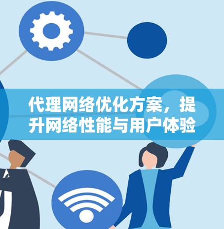 代理网络优化方案,提升网络性能与用户体验