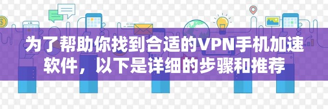 为了帮助你找到合适的VPN手机加速软件,以下是详细的步骤和推荐 为了帮助你找到合适的VPN手机加速软件,以下是详细的步骤和推荐